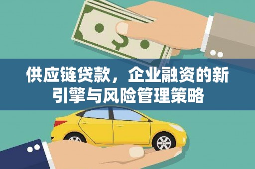 汉南供应链贷款，企业融资的新引擎与风险管理策略