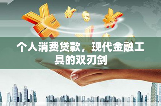 汉南个人消费贷款，现代金融工具的双刃剑