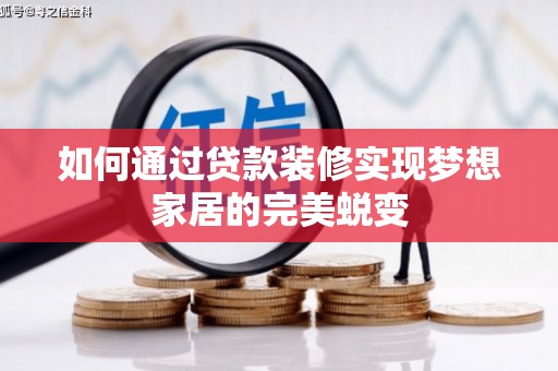 汉南如何通过贷款装修实现梦想家居的完美蜕变
