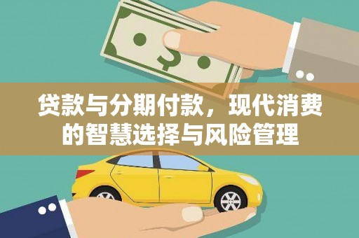 汉南贷款与分期付款，现代消费的智慧选择与风险管理