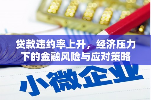 汉南贷款违约率上升，经济压力下的金融风险与应对策略