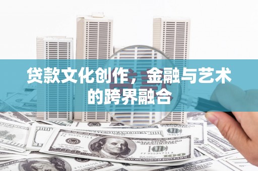汉南贷款文化创作，金融与艺术的跨界融合