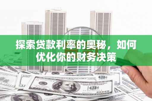 汉南探索贷款利率的奥秘，如何优化你的财务决策