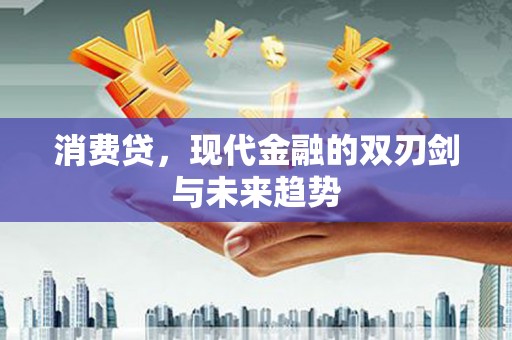 汉南消费贷，现代金融的双刃剑与未来趋势