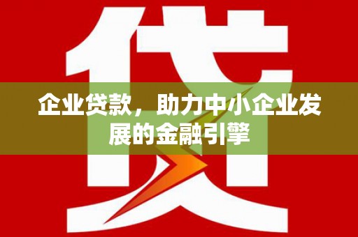 汉南企业贷款，助力中小企业发展的金融引擎