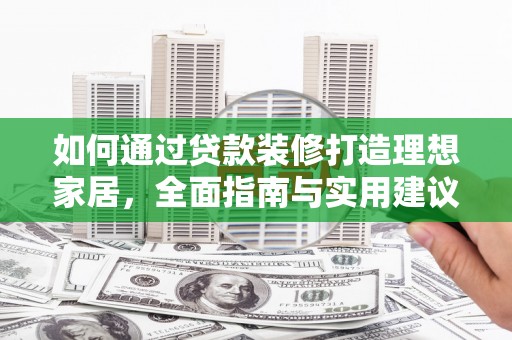 汉南如何通过贷款装修打造理想家居，全面指南与实用建议