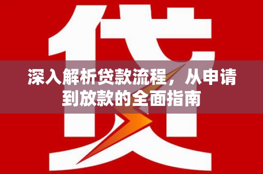 汉南深入解析贷款流程，从申请到放款的全面指南