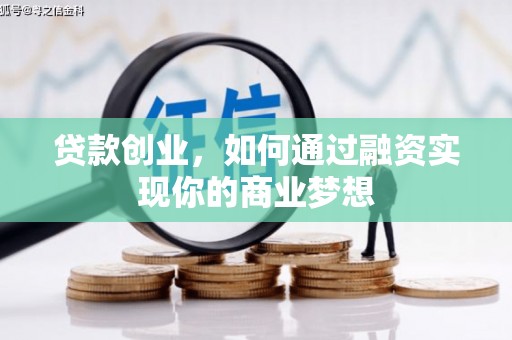 汉南贷款创业，如何通过融资实现你的商业梦想