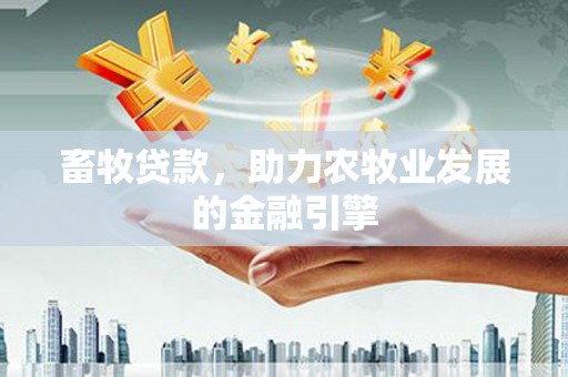 汉南畜牧贷款，助力农牧业发展的金融引擎
