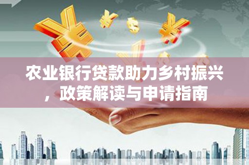 汉南农业银行贷款助力乡村振兴，政策解读与申请指南