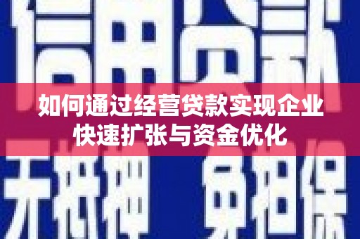 汉南如何通过经营贷款实现企业快速扩张与资金优化