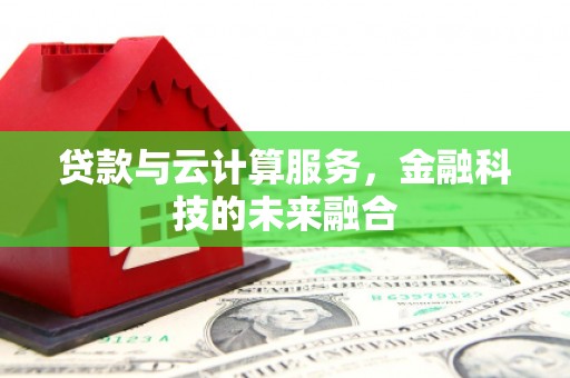 汉南贷款与云计算服务，金融科技的未来融合