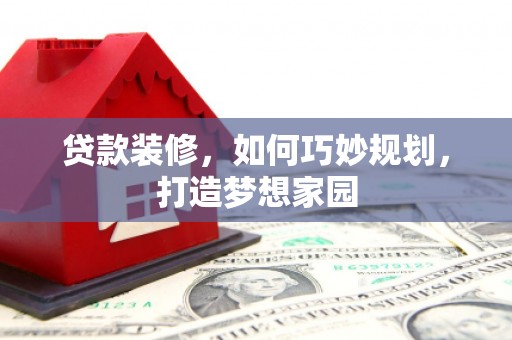 汉南贷款装修，如何巧妙规划，打造梦想家园