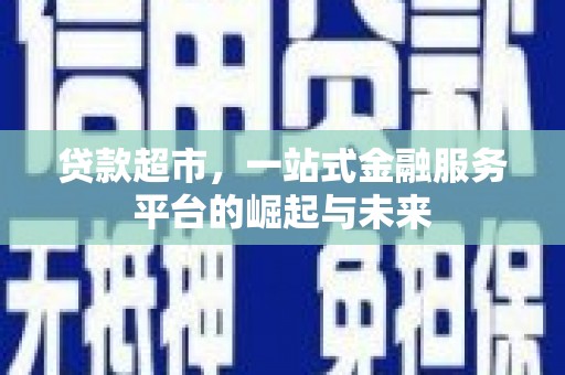 汉南贷款超市，一站式金融服务平台的崛起与未来
