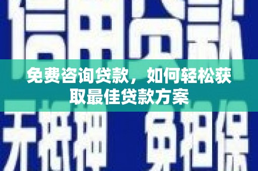 汉南免费咨询贷款，如何轻松获取最佳贷款方案