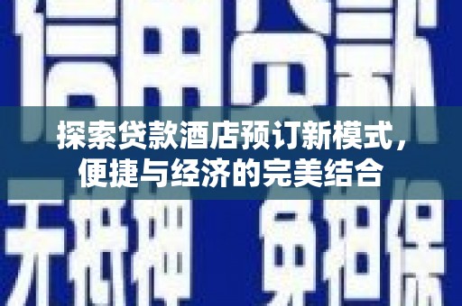 汉南探索贷款酒店预订新模式，便捷与经济的完美结合