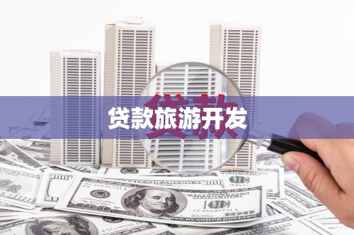 汉南贷款旅游开发