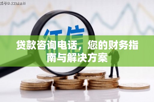 汉南贷款咨询电话，您的财务指南与解决方案