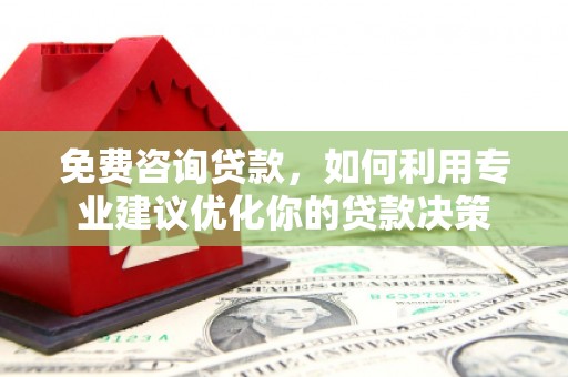 汉南免费咨询贷款，如何利用专业建议优化你的贷款决策