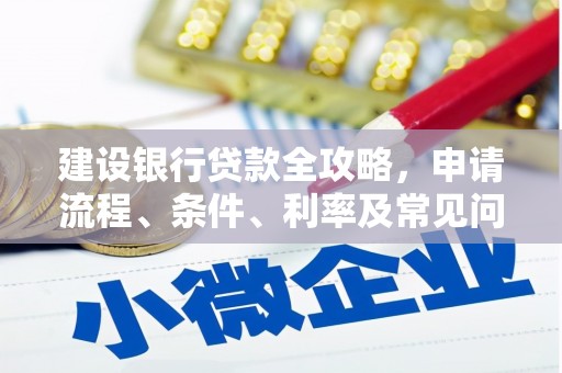汉南建设银行贷款全攻略，申请流程、条件、利率及常见问题解答