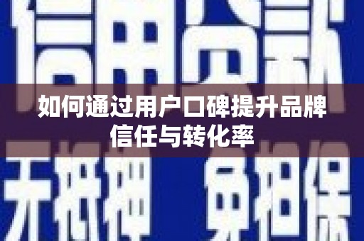汉南如何通过用户口碑提升品牌信任与转化率