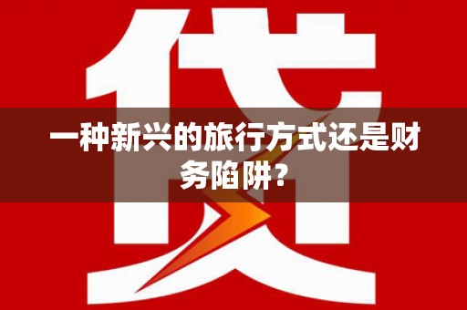 汉南一种新兴的旅行方式还是财务陷阱？