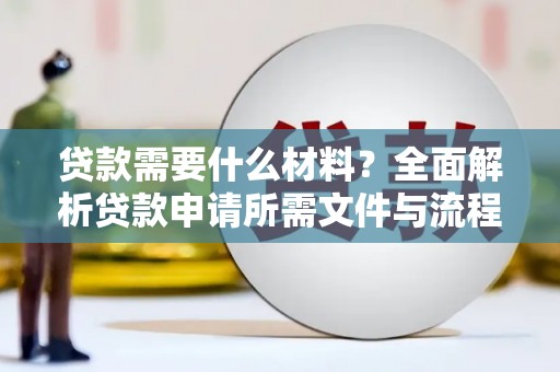汉南贷款需要什么材料？全面解析贷款申请所需文件与流程