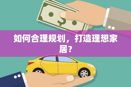 汉南如何合理规划，打造理想家居？