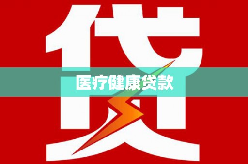 汉南医疗健康贷款
