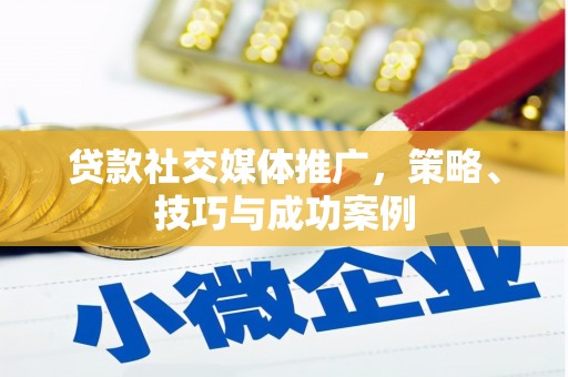 汉南贷款社交媒体推广，策略、技巧与成功案例