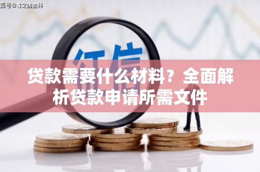 汉南贷款需要什么材料？全面解析贷款申请所需文件