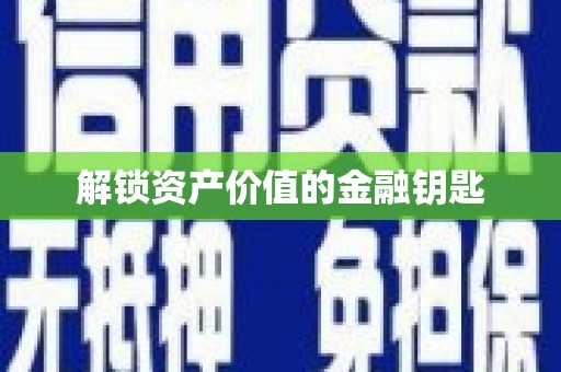 汉南解锁资产价值的金融钥匙