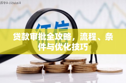 汉南贷款审批全攻略，流程、条件与优化技巧