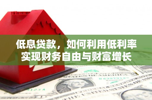 汉南低息贷款，如何利用低利率实现财务自由与财富增长