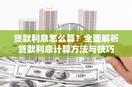 汉南贷款利息怎么算？全面解析贷款利息计算方法与技巧